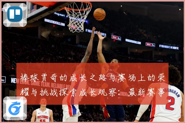 棒球贾奇的成长之路与赛场上的荣耀与挑战探索成长观察：最新赛事动态与深度分析