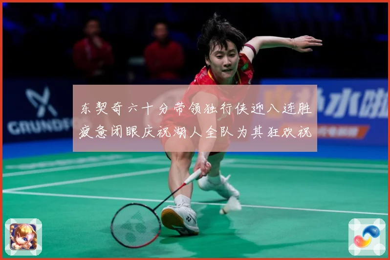 东契奇六十分带领独行侠迎八连胜疲惫闭眼庆祝湖人全队为其狂欢祝赛场复盘：最新赛事动态与深度分析