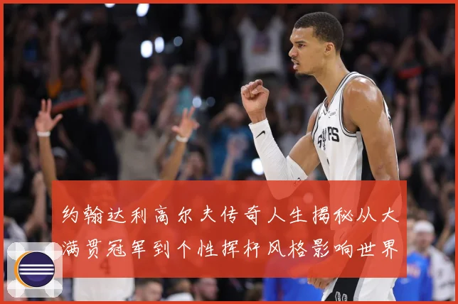 约翰达利高尔夫传奇人生揭秘从大满贯冠军到个性挥杆风格影响世界球迷之路：最新赛事动态与深度分析