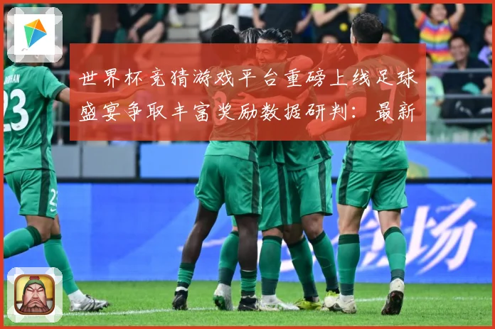 世界杯竞猜游戏平台重磅上线足球盛宴争取丰富奖励数据研判：最新赛事动态与深度分析