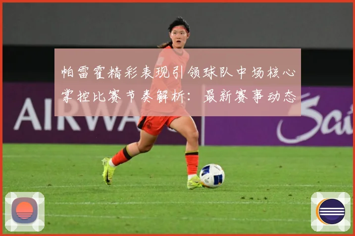 帕雷霍精彩表现引领球队中场核心掌控比赛节奏解析：最新赛事动态与深度分析