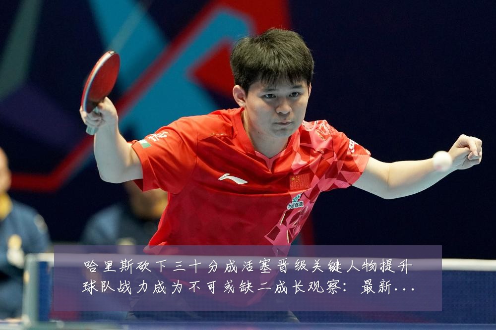哈里斯砍下三十分成活塞晋级关键人物提升球队战力成为不可或缺二成长观察：最新赛事动态与深度分析