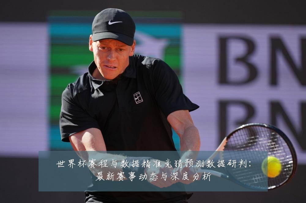 世界杯赛程与数据精准竞猜预测数据研判:最新赛事动态与深度分析