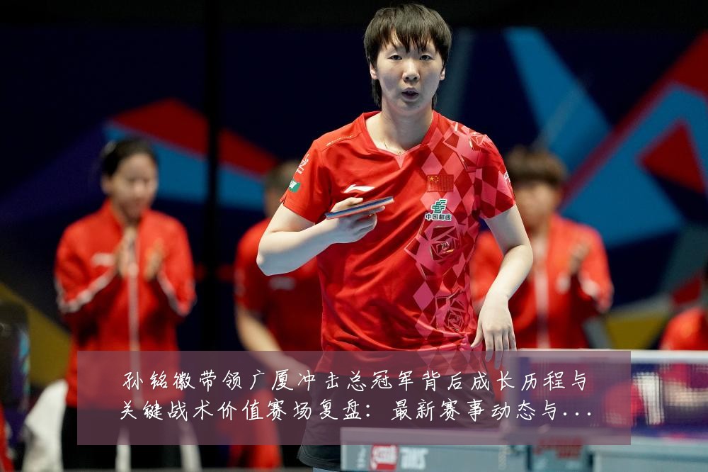 孙铭徽带领广厦冲击总冠军背后成长历程与关键战术价值赛场复盘：最新赛事动态与深度分析