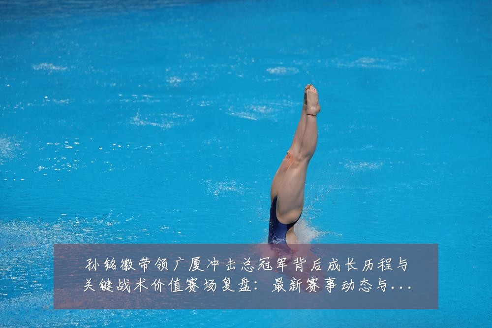 孙铭徽带领广厦冲击总冠军背后成长历程与关键战术价值赛场复盘：最新赛事动态与深度分析