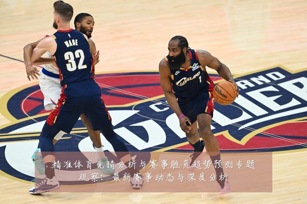 精准体育竞猜分析与赛事胜负趋势预测专题观察:最新赛事动态与深度分析