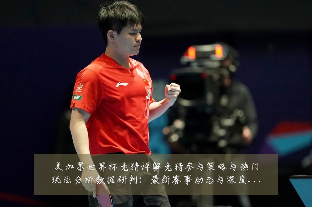美加墨世界杯竞猜详解竞猜参与策略与热门玩法分析数据研判:最新赛事动态与深度分析